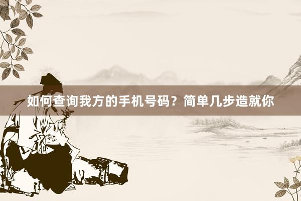 如何查询我方的手机号码？简单几步造就你